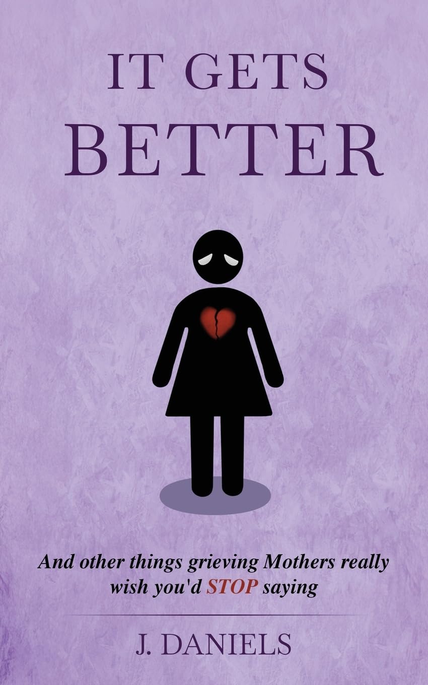 It Gets Better: And other things grieving Mothers really wish you'd STOP saying