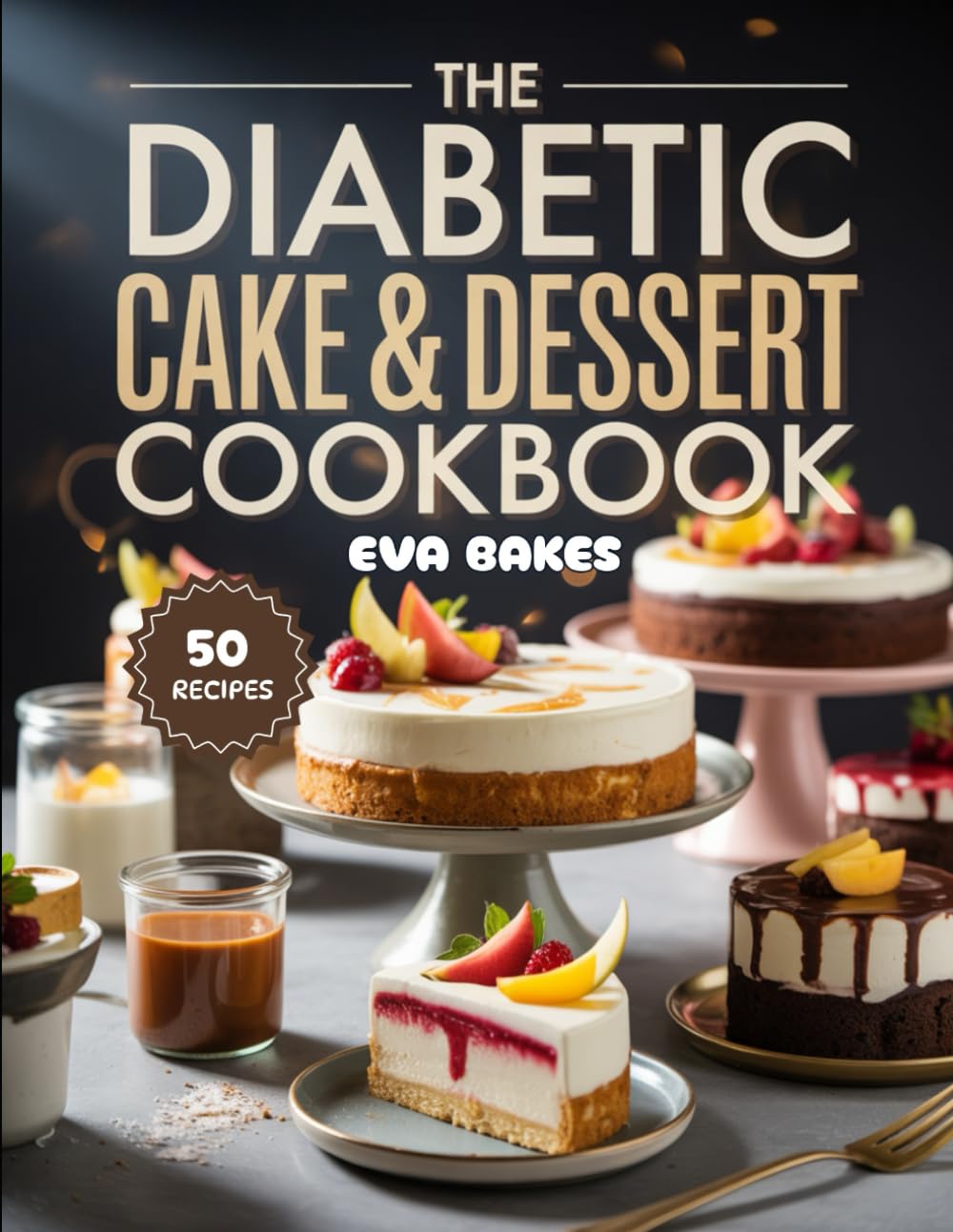 The Diabetic Cake & Dessert Cookbook: Delicious Sugar-Free, Low-Carb, Blood-Sugar Friendly Recipes for Cakes, Cookies, and Sweet Treats.