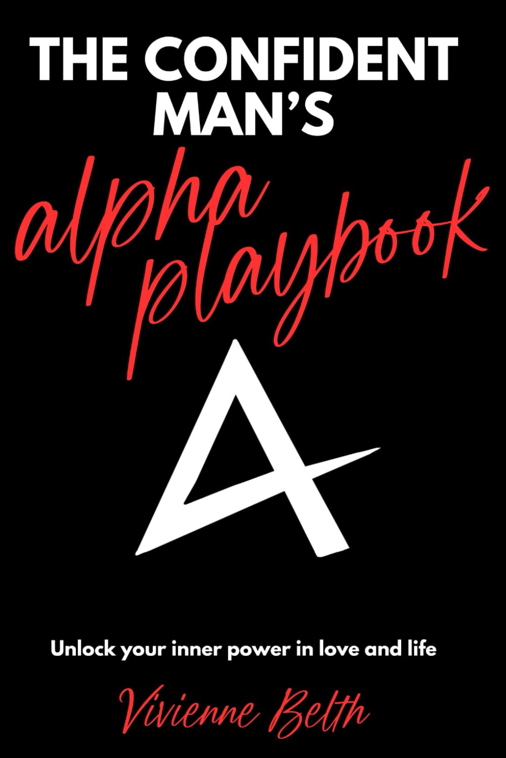 THE CONFIDENT MAN'S ALPHA PLAYBOOK: Unlock your inner power in love and life