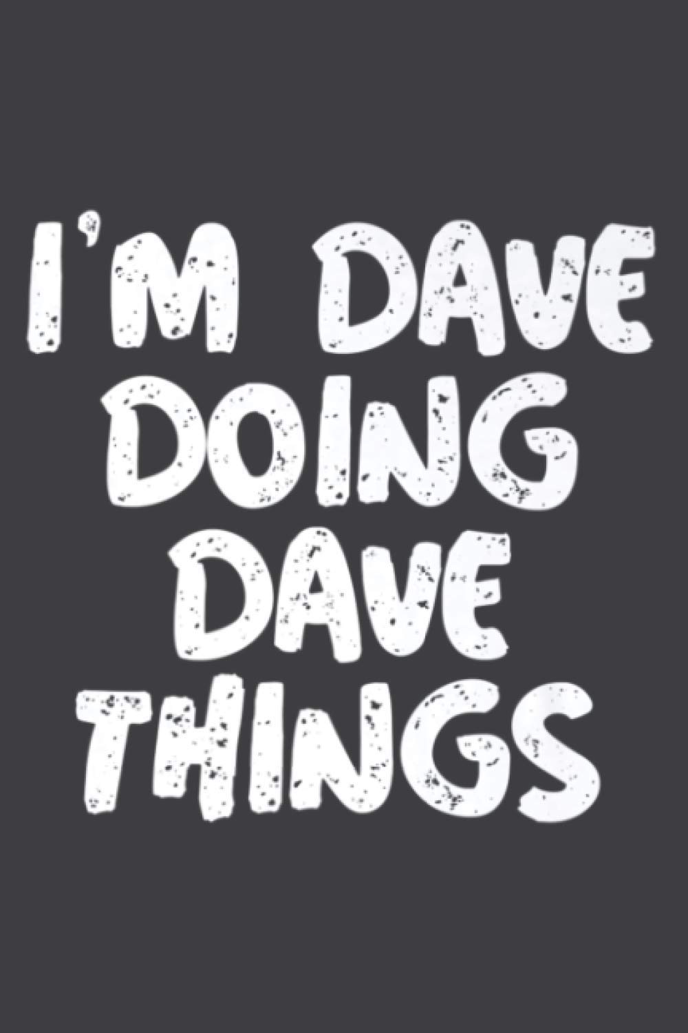 I M Dave Doing Dave Things Funny Gift Premium: Weekly Planner: To Do List, Weekly Organizer, 114 Pages (6 x 9 inch)