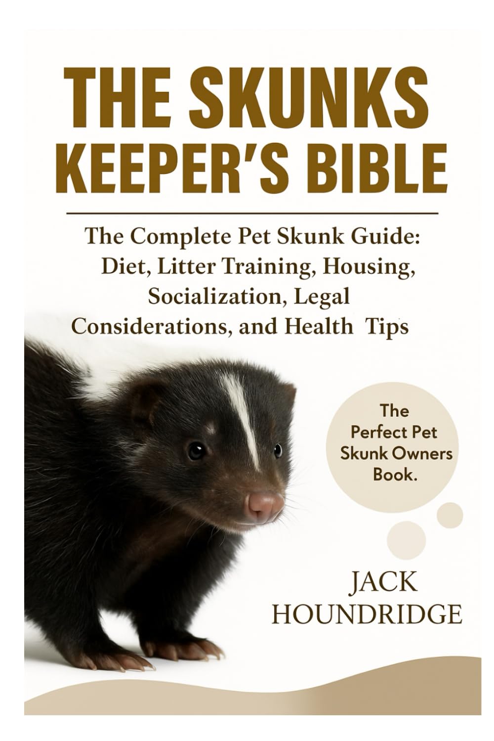 THE SKUNKS KEEPER’S BIBLE: The Complete Pet Skunk Guide: Diet, Litter Training, Housing, Socialization, Legal Considerations, and Health Tips