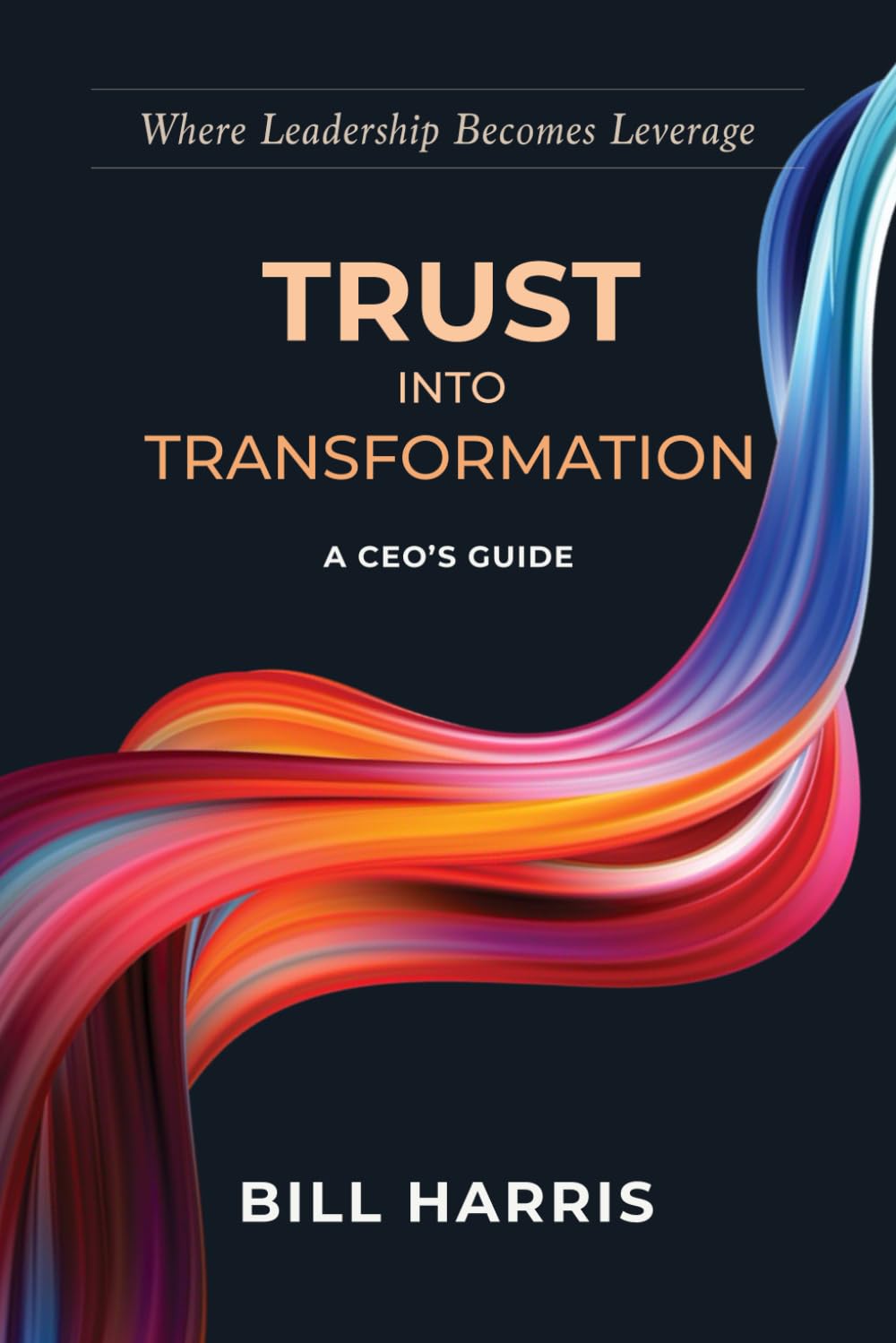 TRUST INTO TRANSFORMATION: A Mid-Market CEO’s Guide to Building a Faster, Smarter, Stronger Organization Through Structural Trust