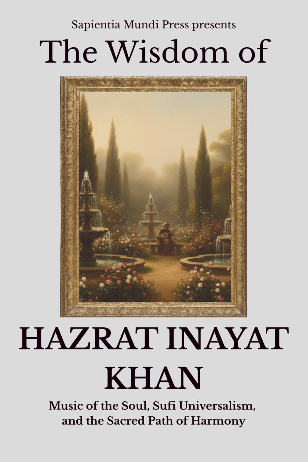 The Wisdom of Hazrat Inayat Khan: Music of the Soul, Sufi Universalism, and the Sacred Path of Harmony: 8 (Sufi Wisdom)