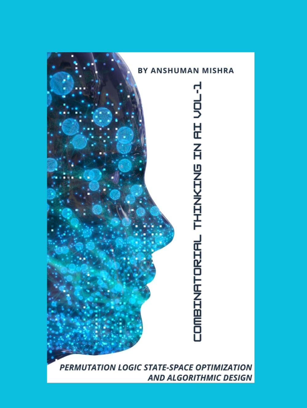 Combinatorial Thinking in AI Permutation Logic State-Space Optimization, and Algorithmic Design VOL-1
