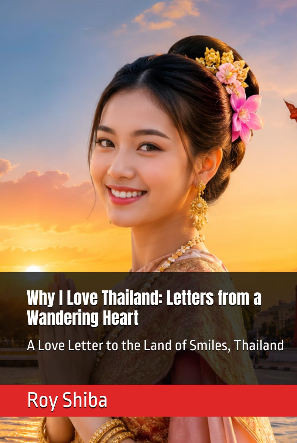 Why I Love Thailand: Letters from a Wandering Heart: A Love Letter to the Land of Smiles, Thailand