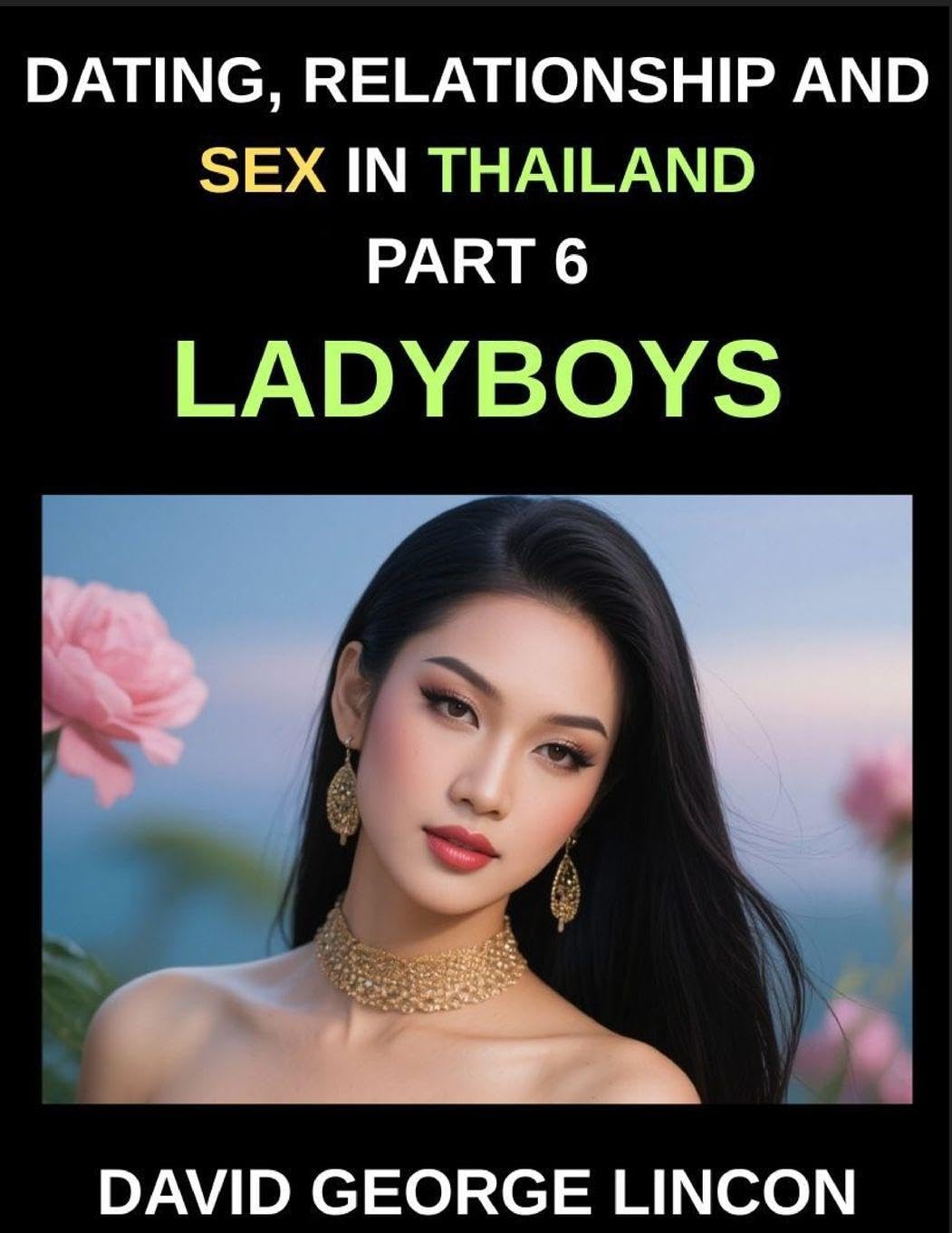Dating, Relationship and Sex in Thailand (Part 6)- Ladyboys, Beyond the Binary, Love, Desire, and Identity with Thailand's Ladyboys, A Candid Look at ... and Sexual Health with Thailand's Ladyboys