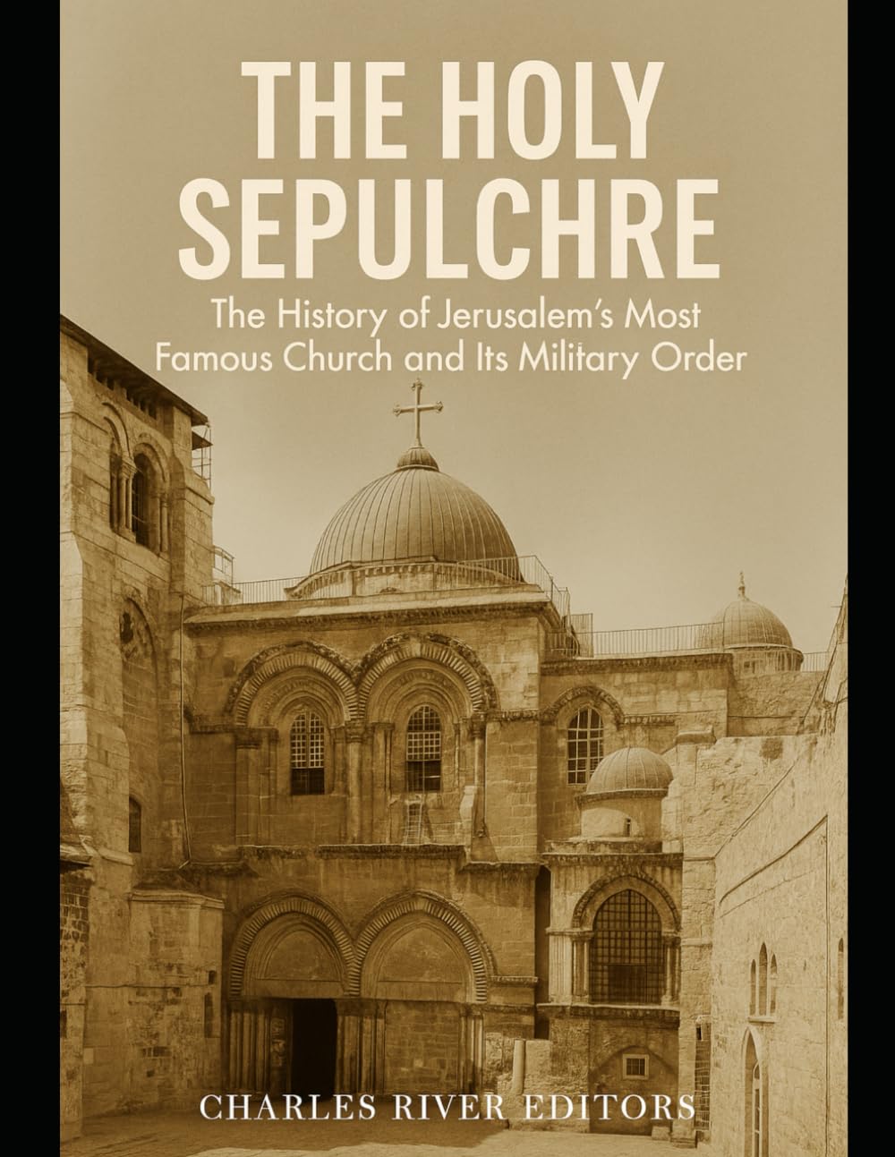 The Holy Sepulchre: The History of Jerusalem’s Most Famous Church and Its Military Order