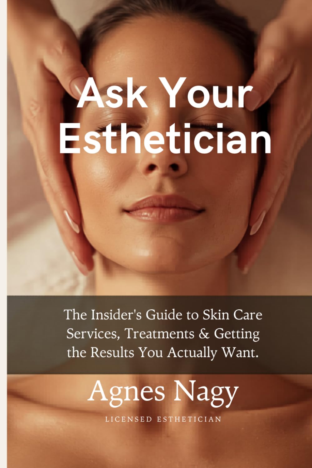 Ask Your Esthetician: The Insider's Guide to Skin Care Services, Treatments & Getting the Results You Actually Want