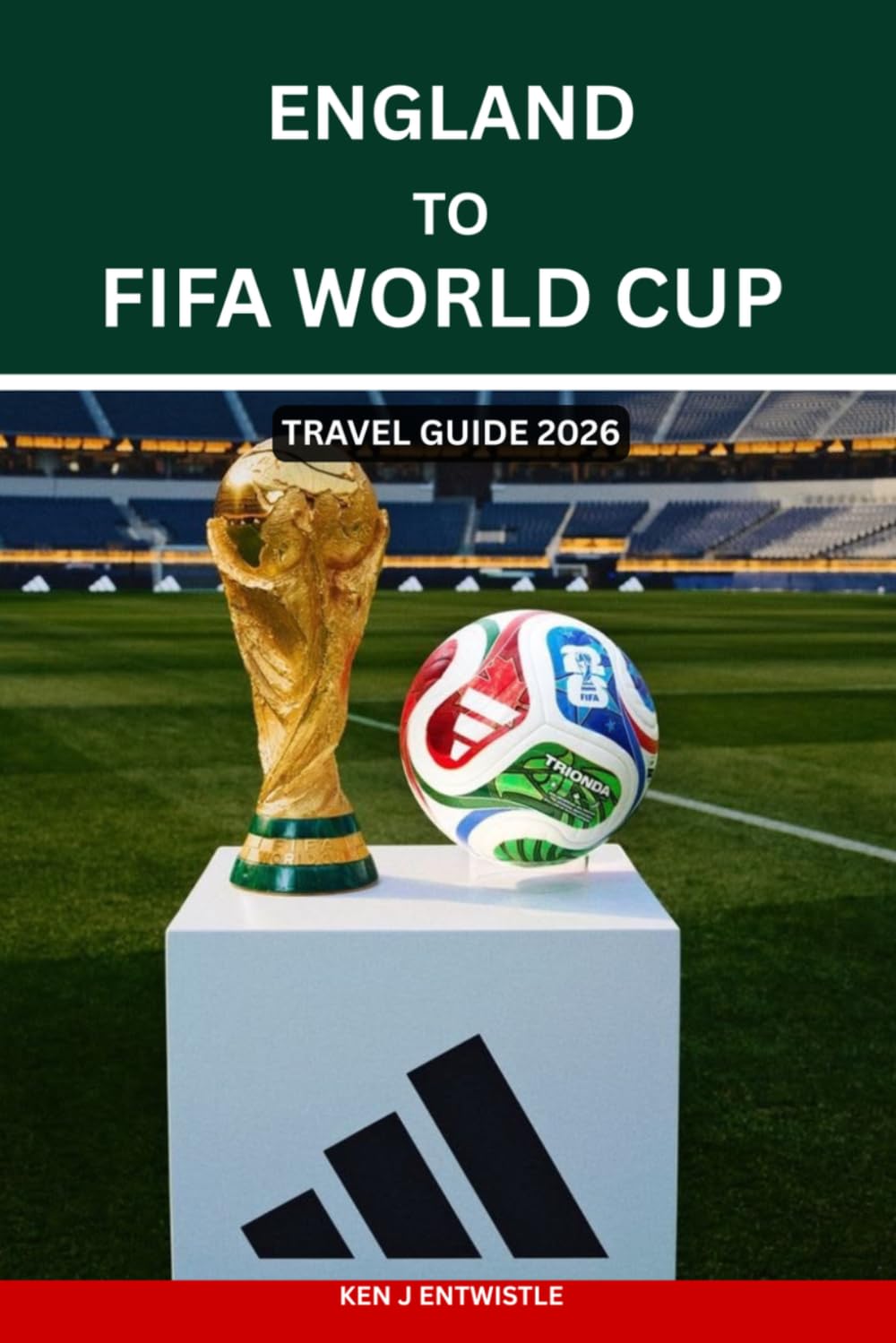 ENGLAND TO FIFA WORLD CUP TRAVEL GUIDE 2026: The Complete Fan Journey from England to USA, Canada & Mexico — Tickets, Match Schedules, Host Cities, ... Tips for the FIFA World Cup 2026 Experience