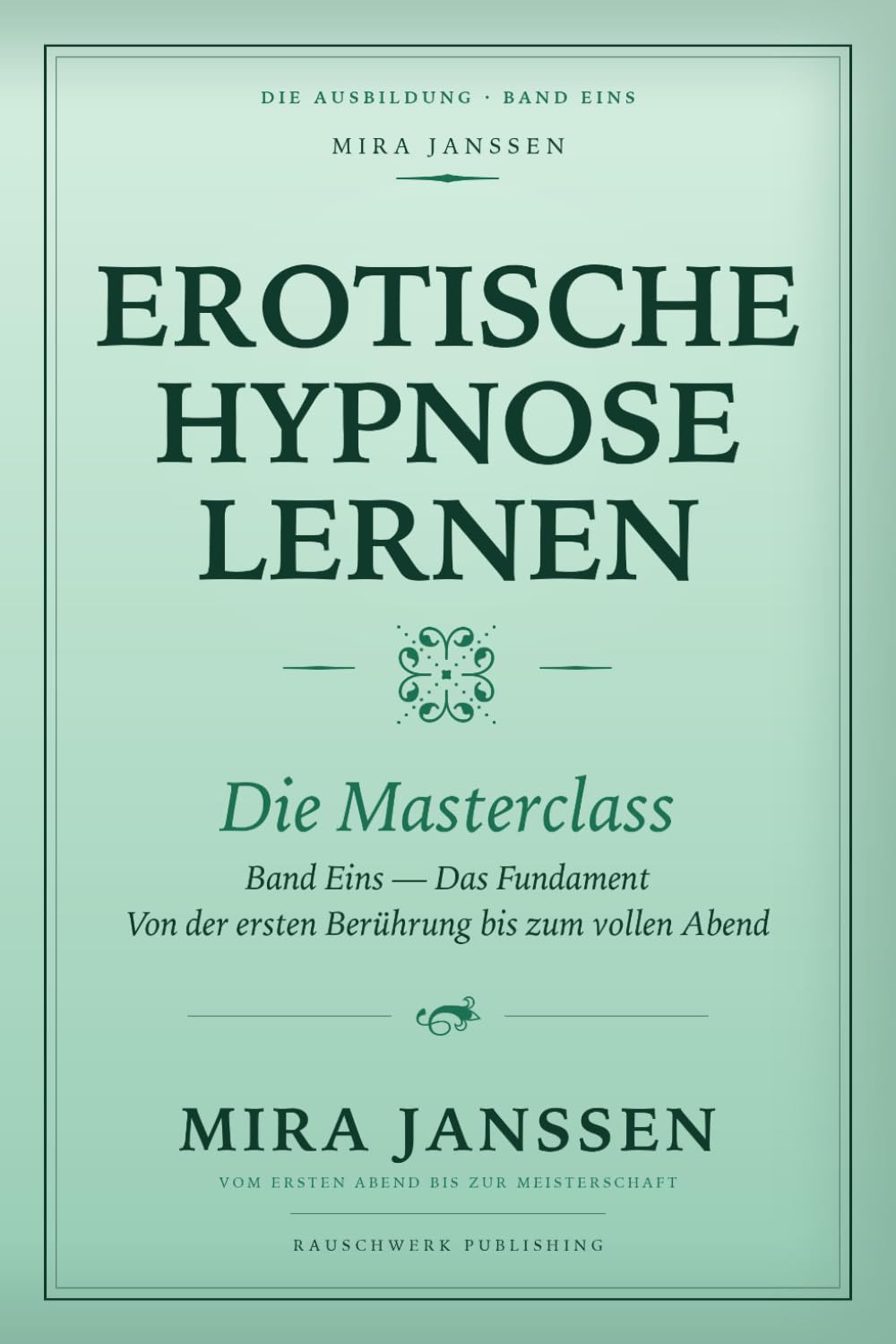 Erotische Hypnose lernen: Die Masterclass: Band Eins — Das Fundament: Von der ersten Berührung bis zum vollen Abend