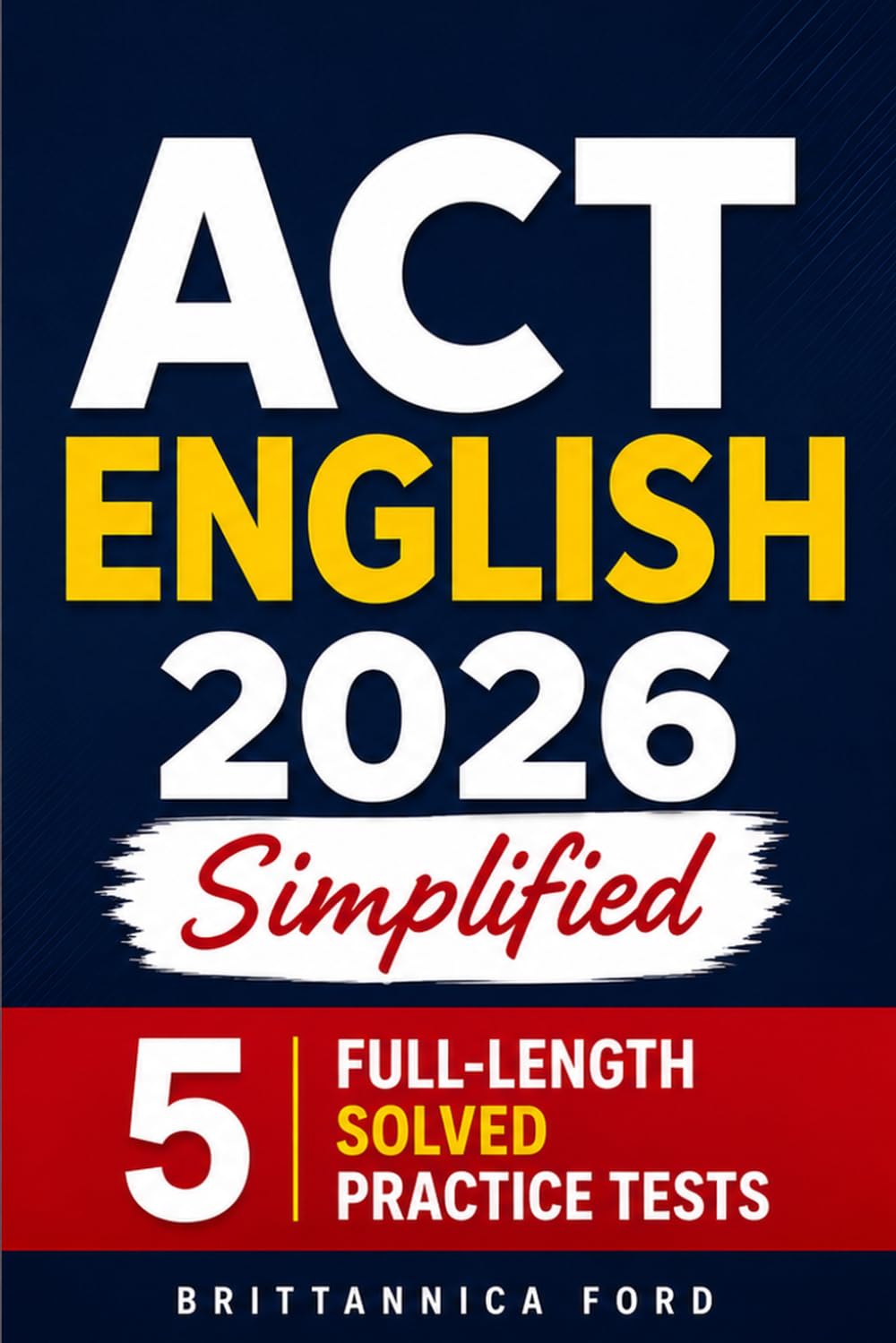 ACT English 2026 Simplified: Complete Grammar, Punctuation, Style & Rhetorical Skills Guide with 5 Full-Length Solved Practice Tests, Detailed Explanations, and Smart Strategies for High Scores