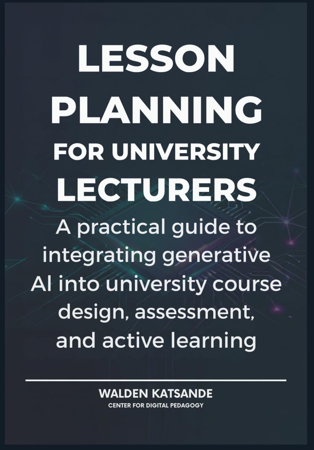 Lesson Planning for University Lecturers: A practical guide to integrating generative AI into university course design, assessment, and active learning