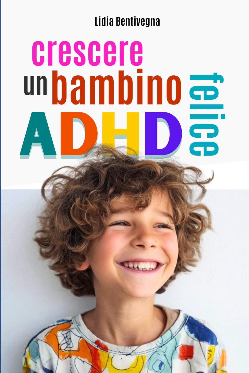 Crescere un bambino ADHD felice: Tutto quello che mamma e papà devono sapere per trasformare l’energia del loro bambino in forza, serenità e autostima.