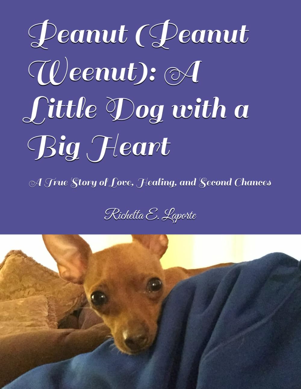 Peanut (Peanut Weenut): A Little Dog with a Big Heart: A True Story of Love, Healing, and Second Chances