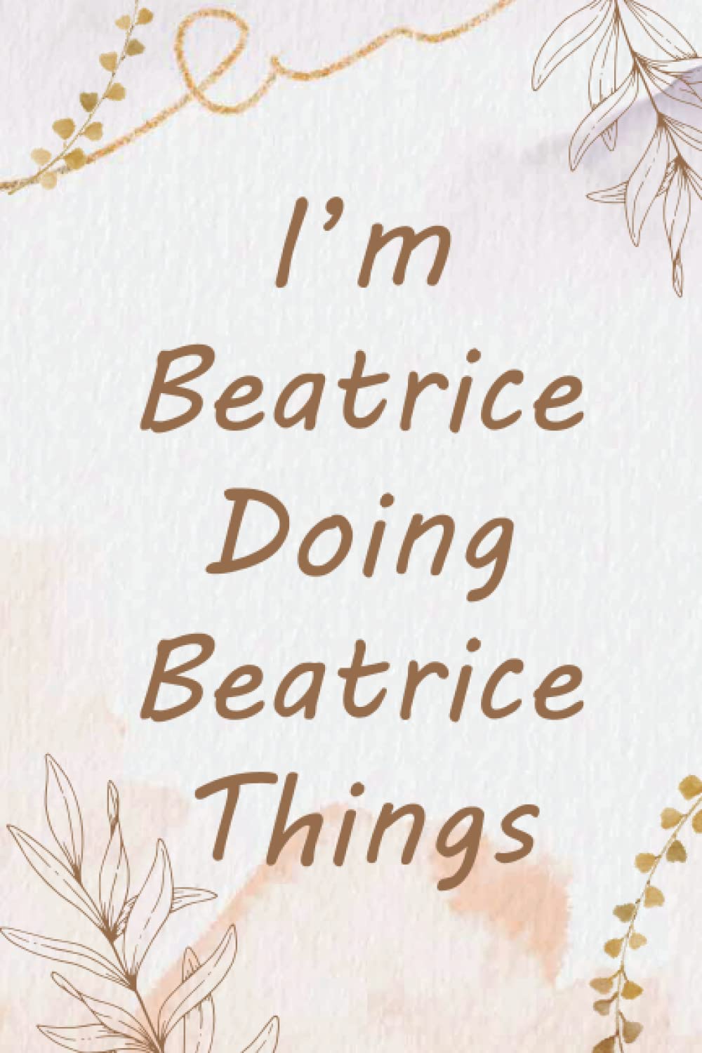 I'm Beatrice Doing Beatrice Things Notebook: Personalized Name Journal for Beatrice notebook | Gift For Girls, Women and Girlfriend Named Beatrice | ... | Birthday gift for Beatrice | 110 Pages