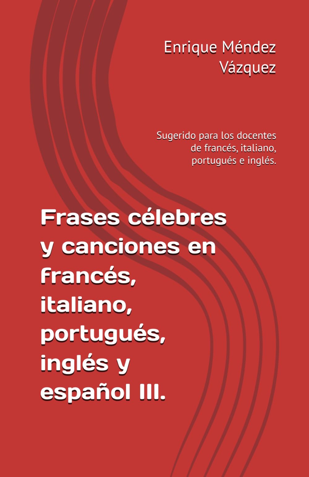 Frases célebres y canciones en francés, italiano, portugués, inglés y español III.: Sugerido para los docentes de francés, italiano, portugués e inglés.