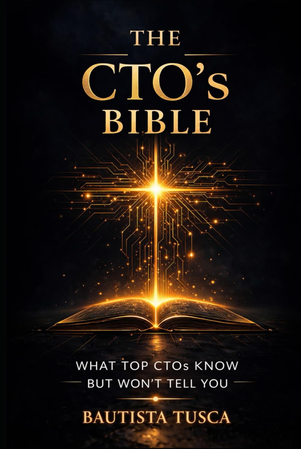 The CTO's Bible: What Top CTOs Know But Won't Tell You (Bibles for Builders)