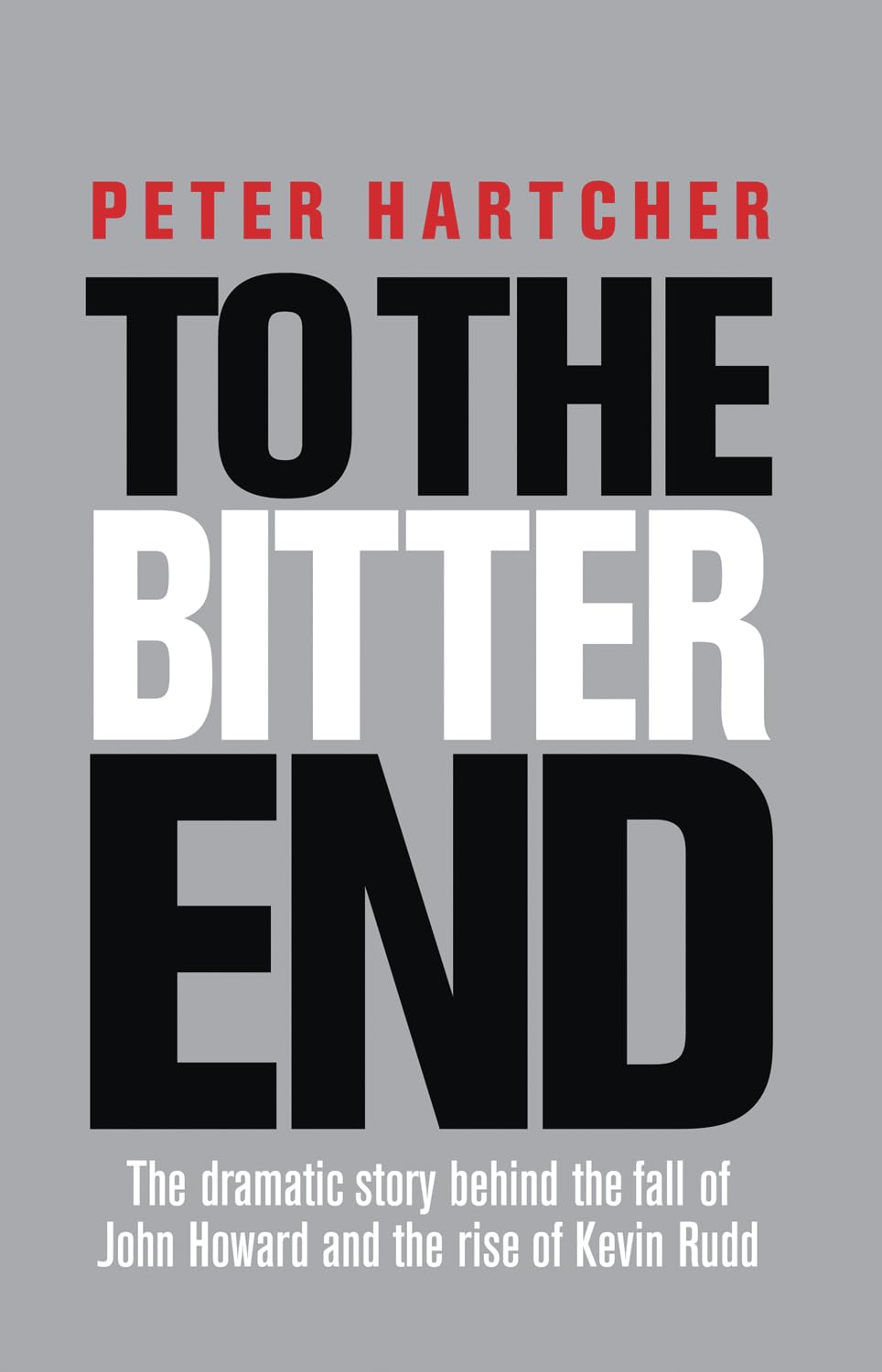 To the Bitter End: The Dramatic Story the Fall of John Howard and the Rise of Kevin Rudd