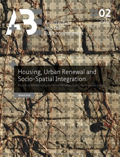 Buy Housing, Urban Renewal and Socio-Spatial Integration: A Study on Rehabilitating the Former Socialistic Public Housing Areas in Beijing (A+BE | Architecture and the Built Environment) — BookShops.in