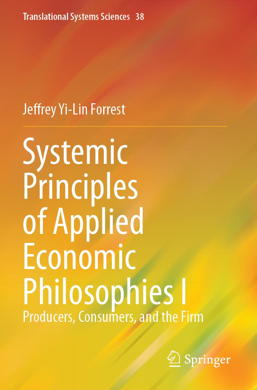 Systemic Principles of Applied Economic Philosophies I: Producers, Consumers, and the Firm: 38 (Translational Systems Sciences, 38)