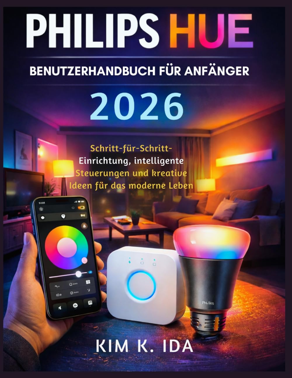 PHILIPS HUE BENUTZERHANDBUCH FÜR ANFÄNGER 2026: Schritt-für-Schritt-Einrichtung, intelligente Steuerungen und kreative Ideen für das moderne Leben