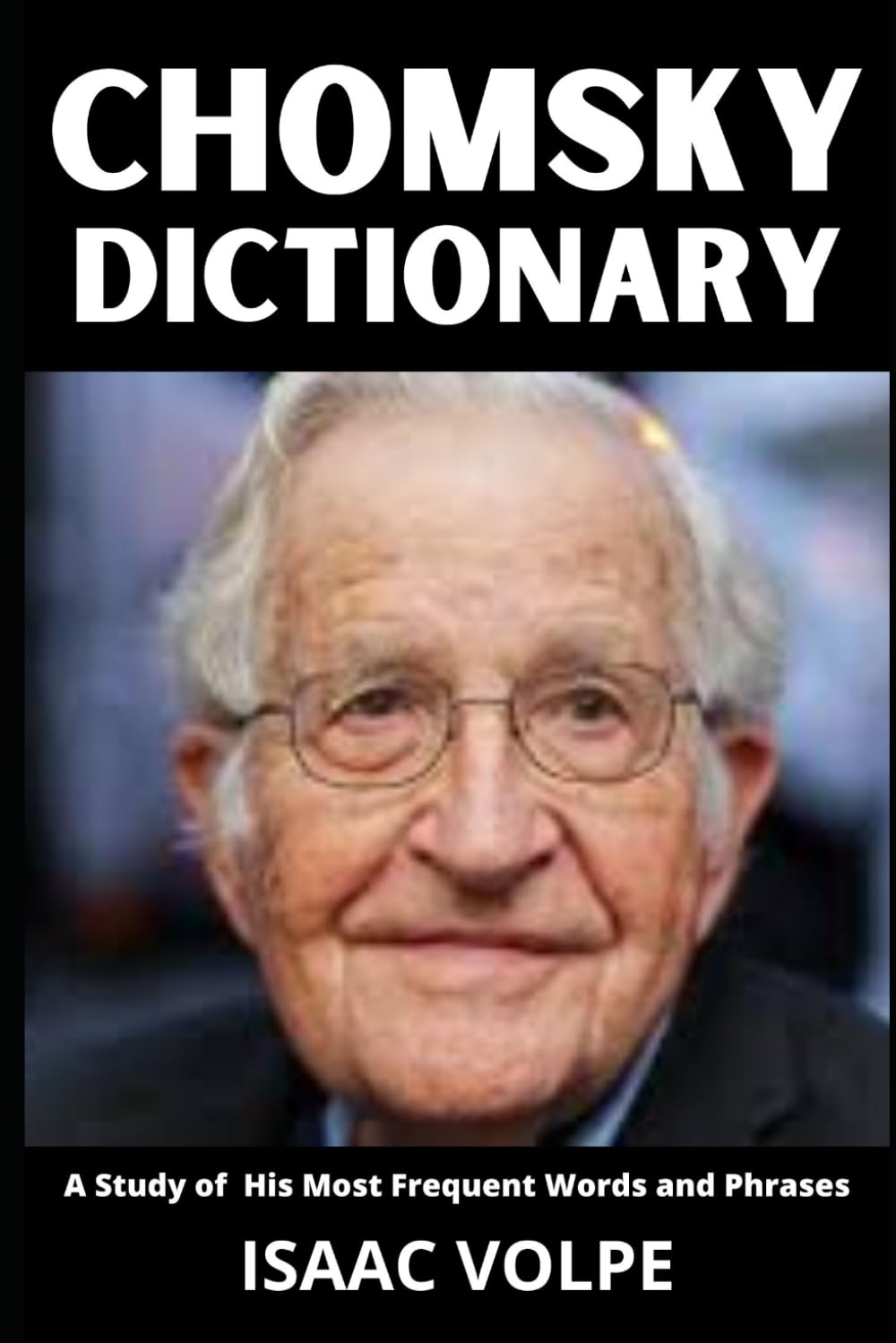 CHOMSKY DICTIONARY: A Study of His Most Frequent Words and Phrases: The Essential Terms of Noam Chomsky's Linguistics, Politics, and Critical Thought (DICTIONARIES OF PHILOSOPHY AND GREAT THINKERS)
