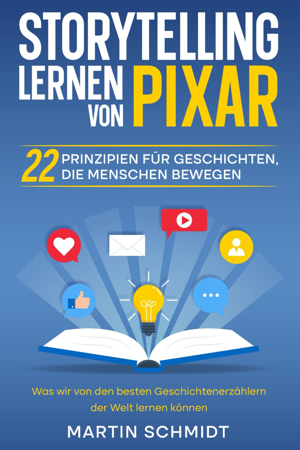 Storytelling lernen von Pixar: 22 Prinzipien für Geschichten, die Menschen bewegen: Was wir von den besten Geschichtenerzählern der Welt lernen können