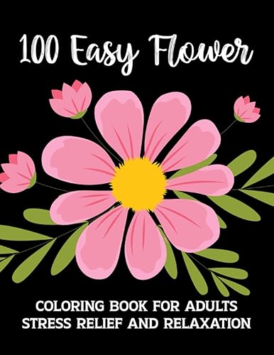 100 Easy Flower Adults Coloring Book: Easy Large Print Coloring Book For Adults Featuring Flowers, Vases, Bunches, and a Variety of Flower Designs For Stress Relief And Relaxation