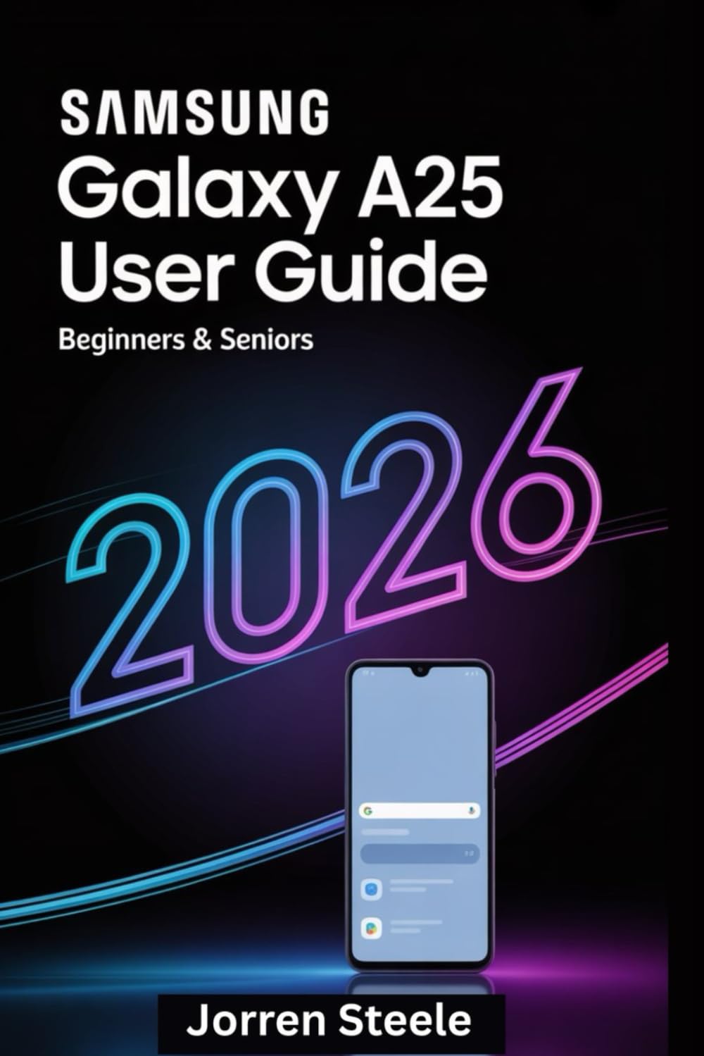 Samsung Galaxy A25 User Guide for Beginners & Seniors 2026: Simple Instructions for First-Time Setup, Everyday Tasks, and Confident Phone Use