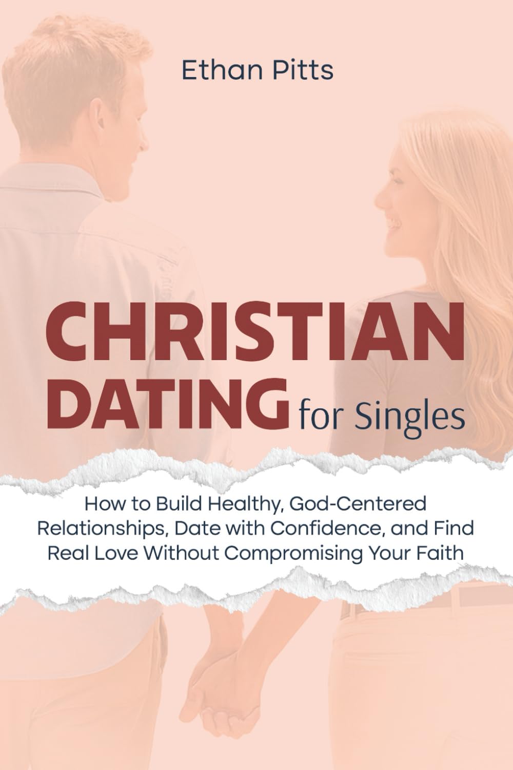 Christian Dating For Singles: How to Build Healthy, God-Centered Relationships, Date with Confidence, Find Real Love Without Compromising Your Faith