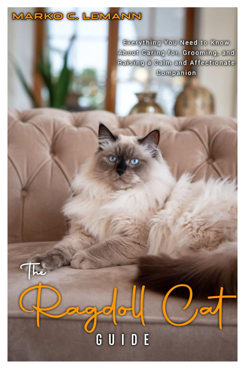 THE RAGDOLL CAT GUIDE: Everything You Need to Know About Caring for, Grooming, and Raising a Calm and Affectionate Companion