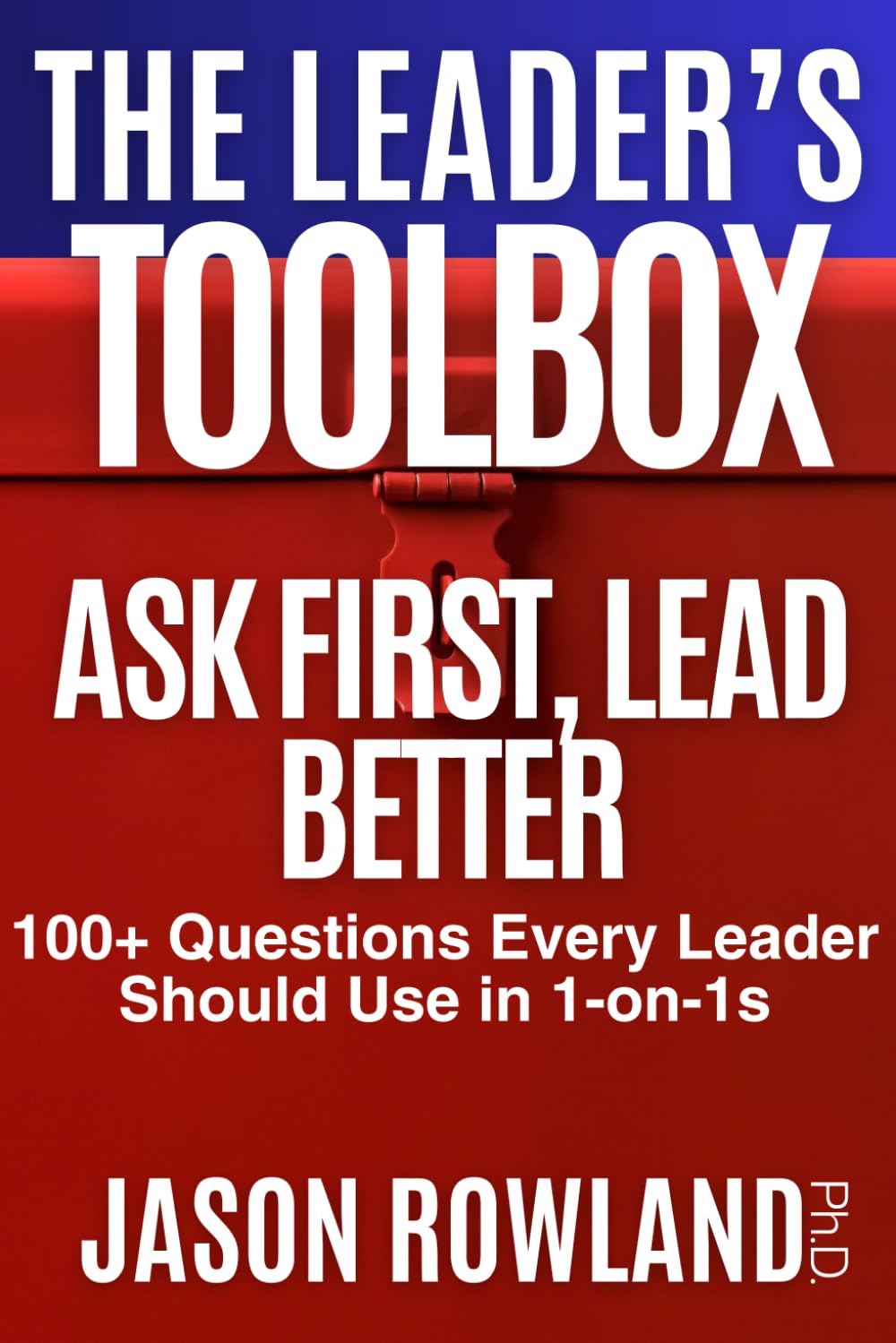 Ask First, Lead Better: 100+ Questions Every Leader Should Use in 1-on-1s (The Leader's Toolbox)