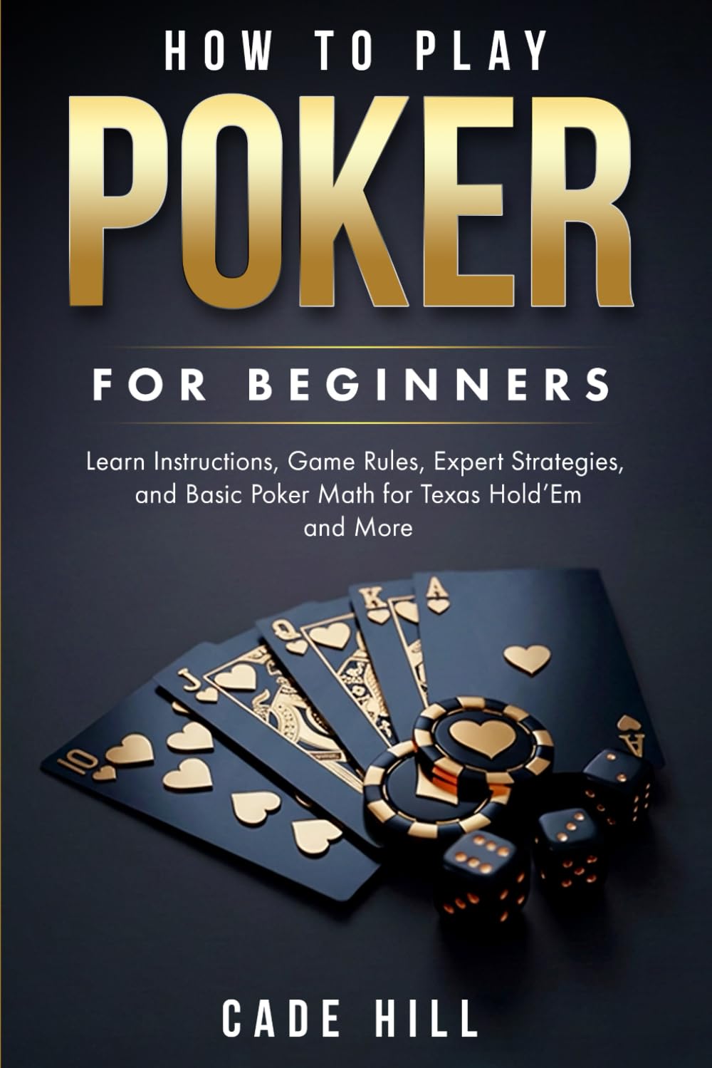 How to Play Poker for Beginners: Learn Instructions, Game Rules, Expert Strategies and Basic Poker Math for Texas Hold’Em and More (Card games)