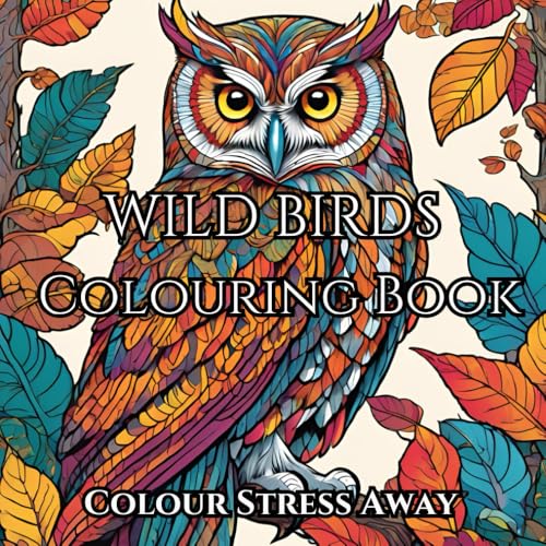 Adult Colouring Book Bird Designs: Colour Stress Away: Helps Relieve Stress And Create Mindfulness: Adult Coloring Made Fun And 