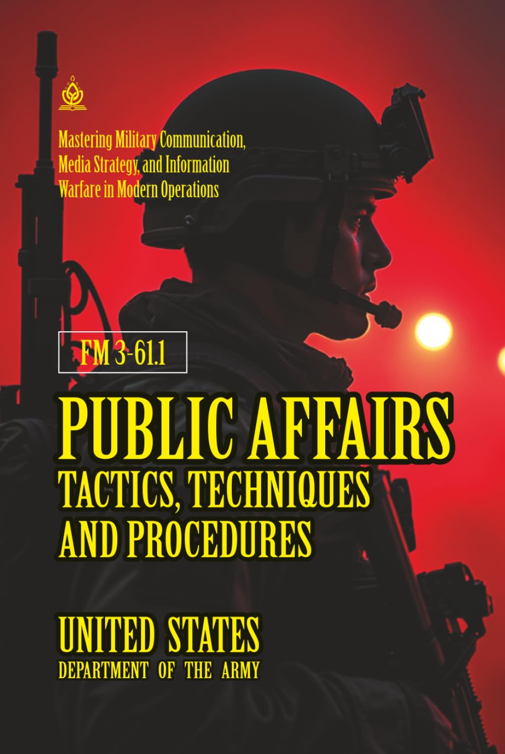 FM 3-61.1 Public Affairs Tactics, Techniques and Procedures: [Annotated] Mastering Military Communication, Media Strategy, and Information Warfare