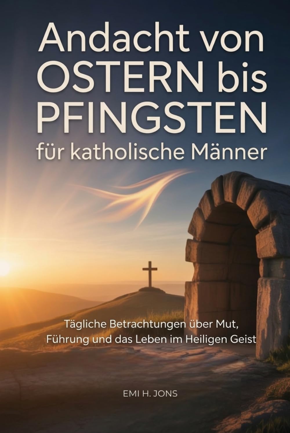 Andacht von Ostern bis Pfingsten für katholische Männer: Tägliche Betrachtungen über Mut, Führung und das Leben im Heiligen Geist