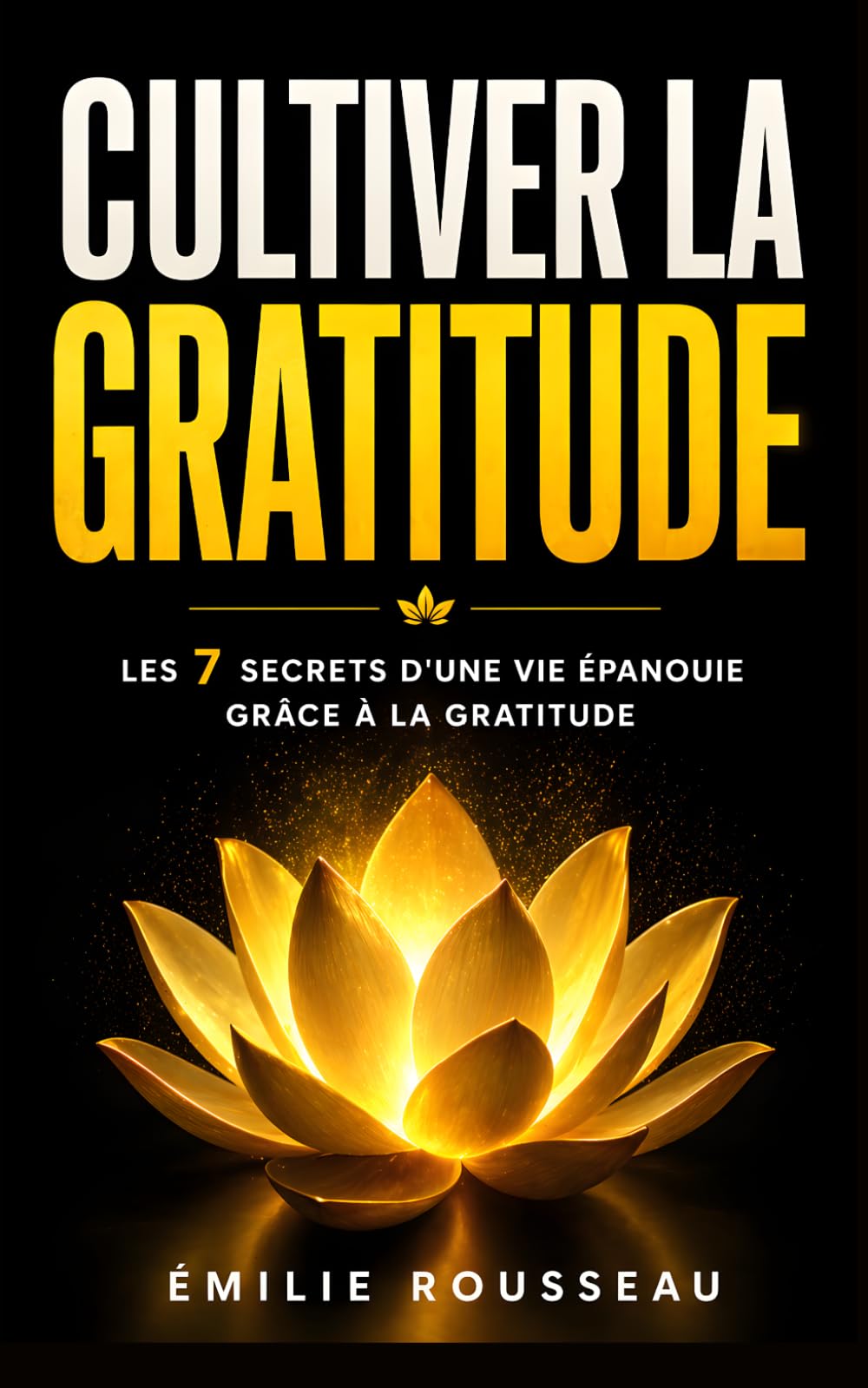 Cultiver la Gratitude: Les 7 Secrets d'une Vie Épanouie Grâce à la Gratitude | Livre sur la Gratitude pour Adulte, Femme et Homme en Français | Les Gratitudes | Développement Personnel | Être Positif