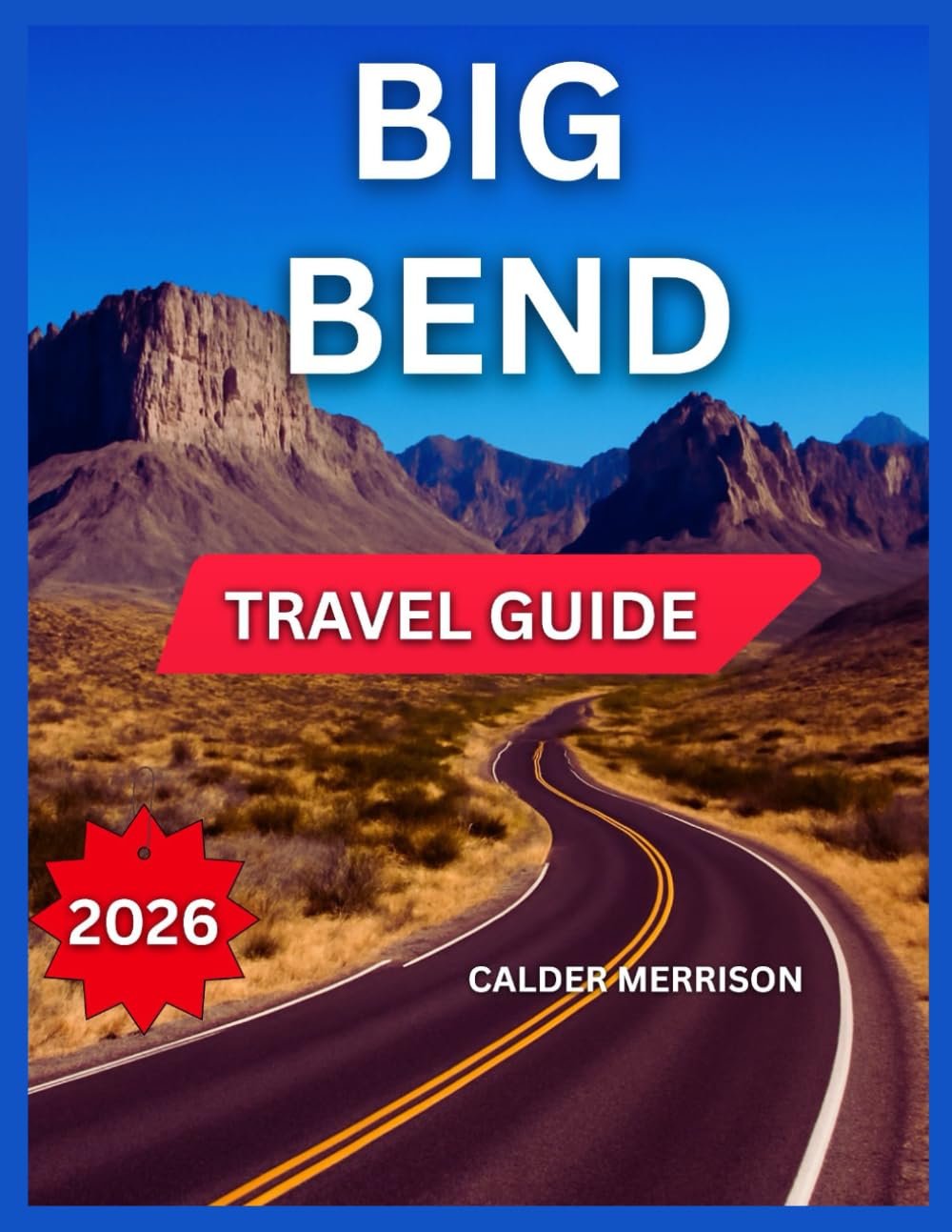 BIG BEND NATIONAL PARK TRAVEL GUIDE 2026: Nearby Towns, Top Attractions & Landmarks, Accommodation Guide, Itineraries, Outdoor Adventures & Nature, ... & Community Events. (Enjoyable Vacation)