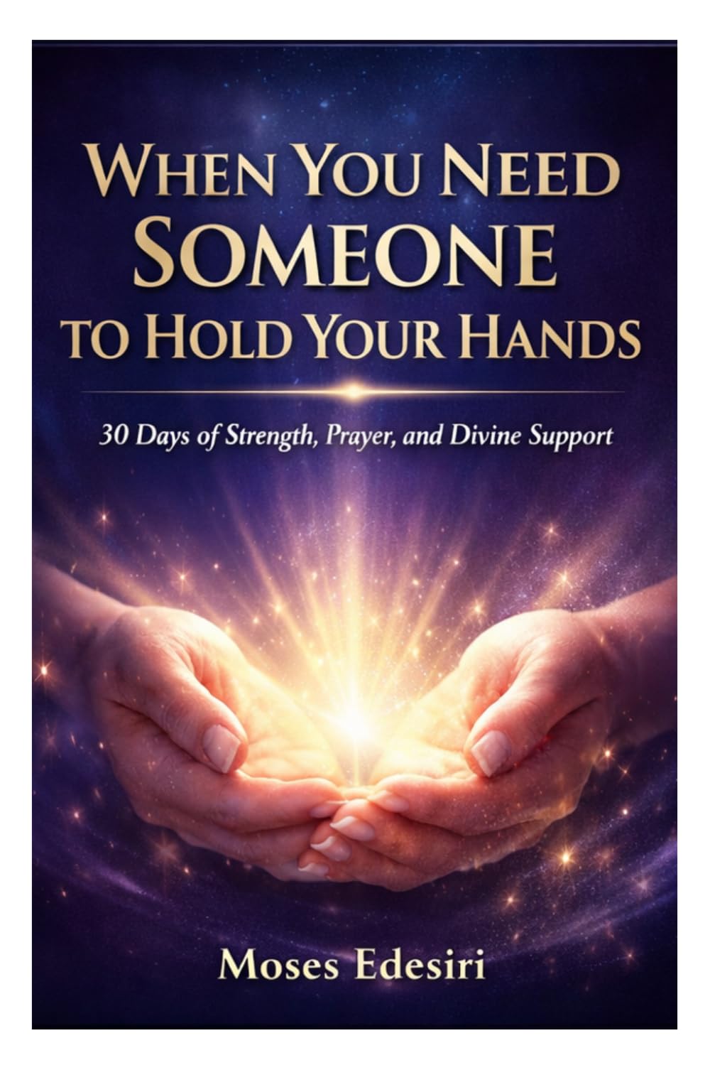 WHEN YOU NEED SOMEONE TO HOLD YOUR HANDS: 30 Days of Strength, Prayer, and Divine Support