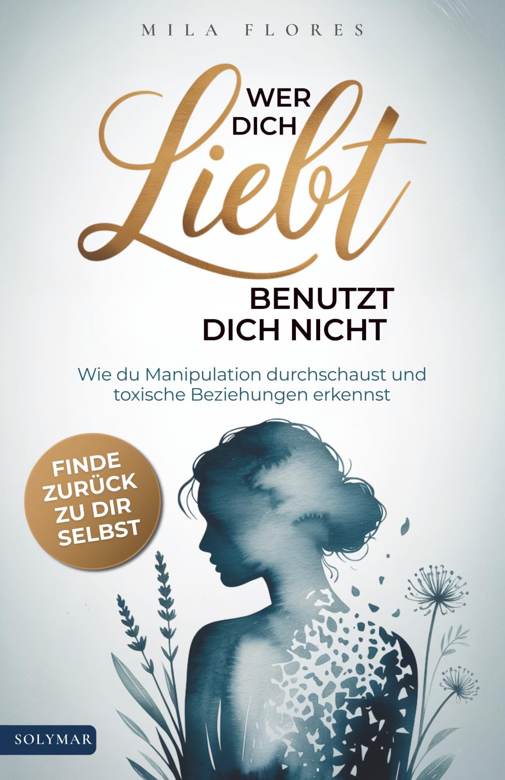Wer dich liebt, benutzt dich nicht: Wie du Manipulation durchschaust, toxische Beziehungen erkennst und zurück zu dir selbst findest