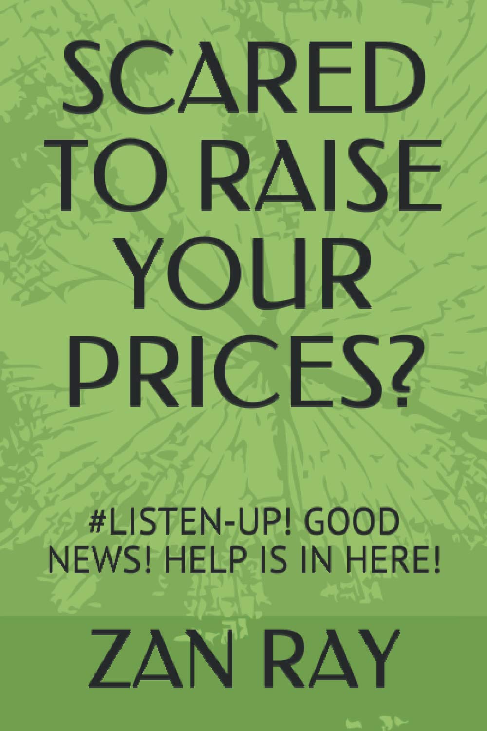 SCARED TO RAISE YOUR PRICES?: #LISTEN-UP! GOOD NEWS! HELP IS IN HERE!