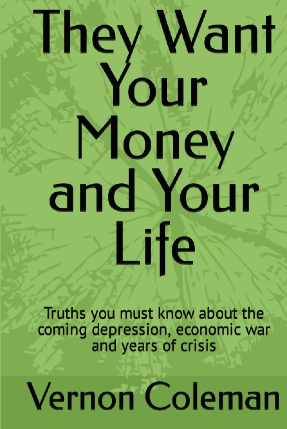 They Want Your Money and Your Life: Truths you must know about the coming depression, economic war and years of crisis