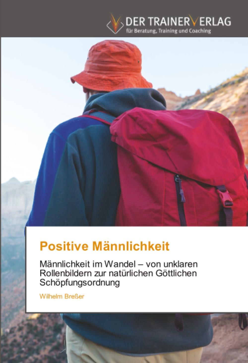 Positive Männlichkeit: Männlichkeit im Wandel – von unklaren Rollenbildern zur natürlichen Göttlichen Schöpfungsordnung