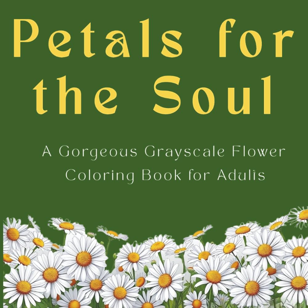 Petals for the Soul: A Gorgeous Grayscale Flower Coloring Book for Adults Stress & Anxiety Relief through Mindful Art