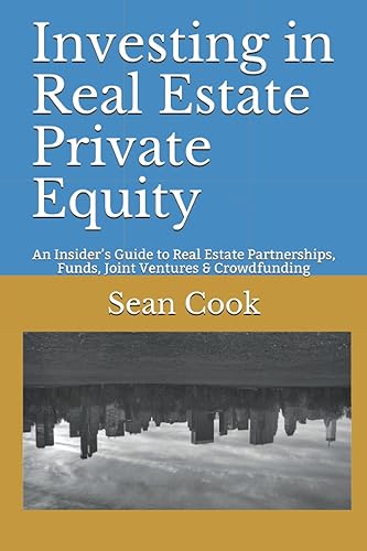 Investing in Real Estate Private Equity: An Insider’s Guide to Real Estate Partnerships, Funds, Joint Ventures &amp; Crowdfunding