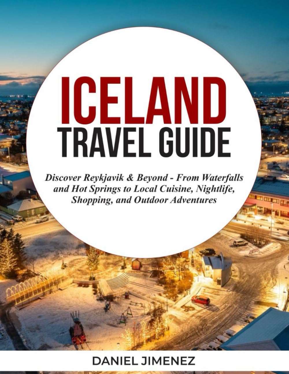 ICELAND TRAVEL GUIDE: Discover Reykjavik & Beyond — From Waterfalls and Hot Springs to Local Cuisine, Nightlife, Shopping, and Outdoor Adventures.