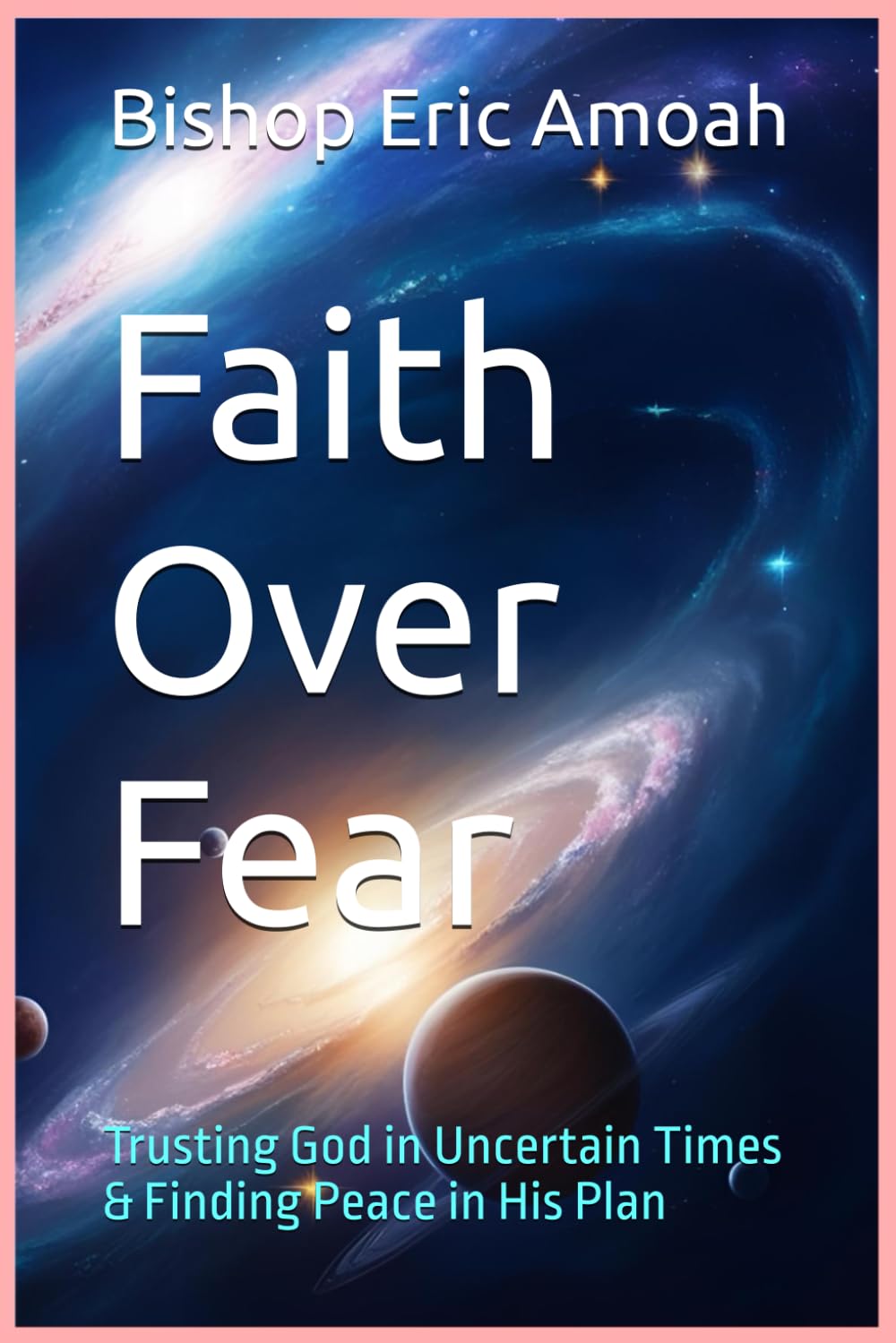 Faith Over Fear: Trusting God in Uncertain Times & Finding Peace in His Plan