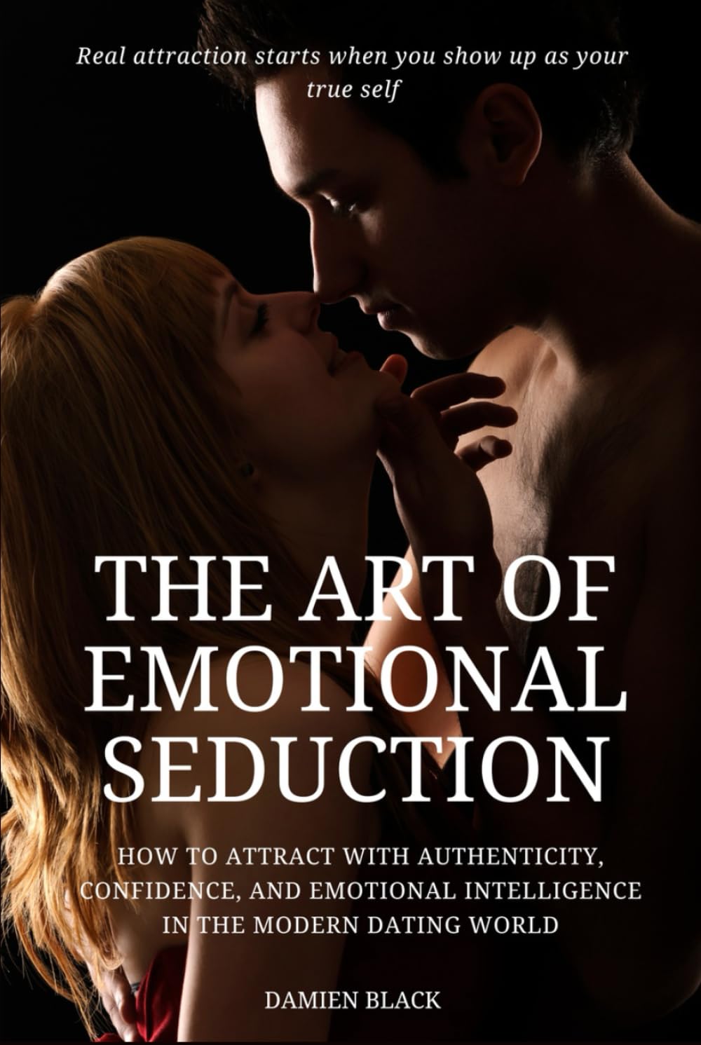The Art of Emotional Seduction: How to Attract with Authenticity, Confidence, and Emotional Intelligence in the Modern Dating World (The Modern Seduction Series)