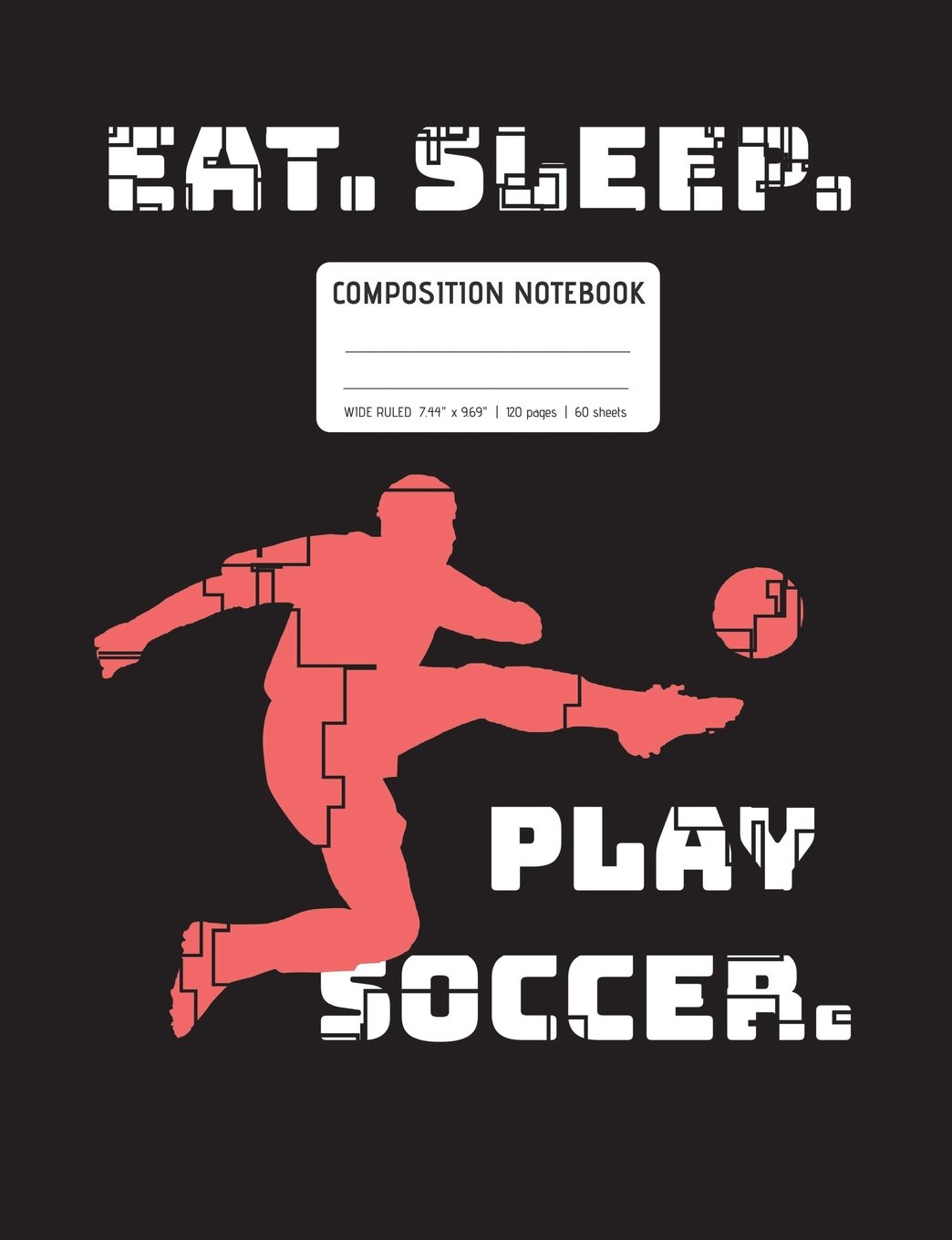 Eat. Sleep. Play Soccer. Notebook: Wide Ruled Lined Pages, Soccer Notebook (7.44" x 9.69"), 120 pages (60 sheets)