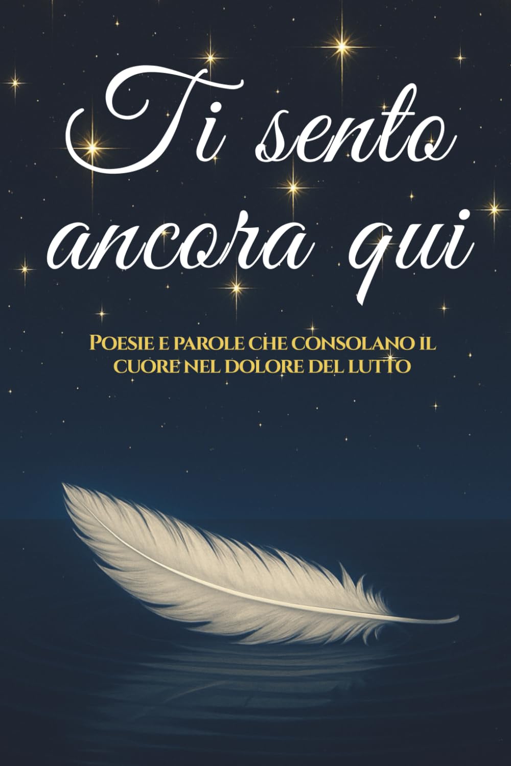 Ti Sento Ancora Qui: Poesie e parole che consolano il cuore nel dolore del lutto